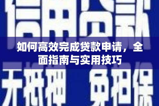 西丰如何高效完成贷款申请，全面指南与实用技巧