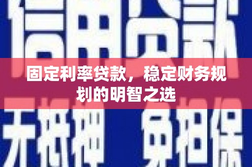 西丰固定利率贷款，稳定财务规划的明智之选