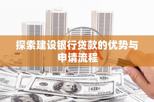 西丰探索建设银行贷款的优势与申请流程