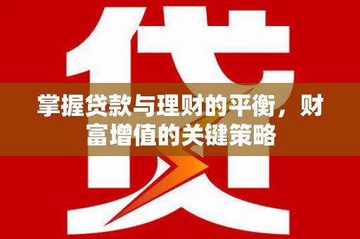 西丰掌握贷款与理财的平衡，财富增值的关键策略