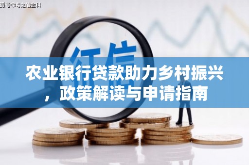 西丰农业银行贷款助力乡村振兴，政策解读与申请指南