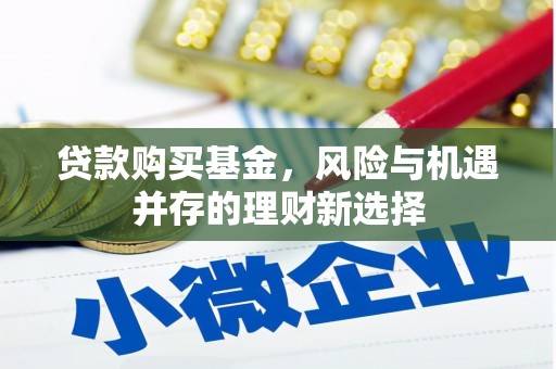 西丰贷款购买基金，风险与机遇并存的理财新选择