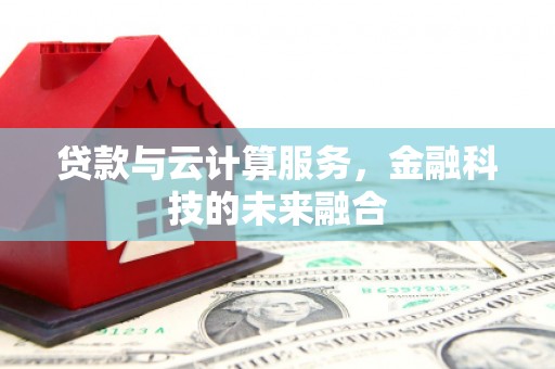 西丰贷款与云计算服务，金融科技的未来融合