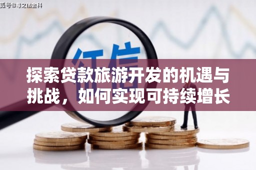 西丰探索贷款旅游开发的机遇与挑战，如何实现可持续增长