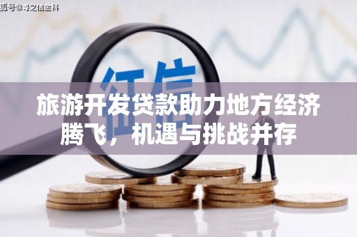 西丰旅游开发贷款助力地方经济腾飞，机遇与挑战并存