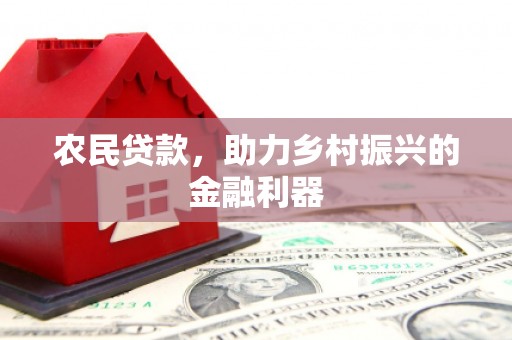 西丰农民贷款，助力乡村振兴的金融利器