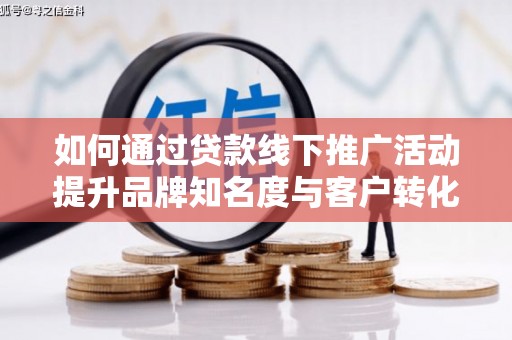 西丰如何通过贷款线下推广活动提升品牌知名度与客户转化率