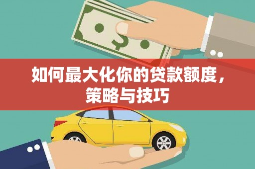 西丰如何最大化你的贷款额度，策略与技巧