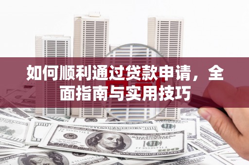 西丰如何顺利通过贷款申请，全面指南与实用技巧