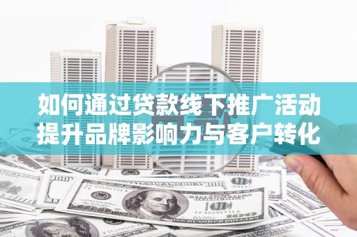 西丰如何通过贷款线下推广活动提升品牌影响力与客户转化率