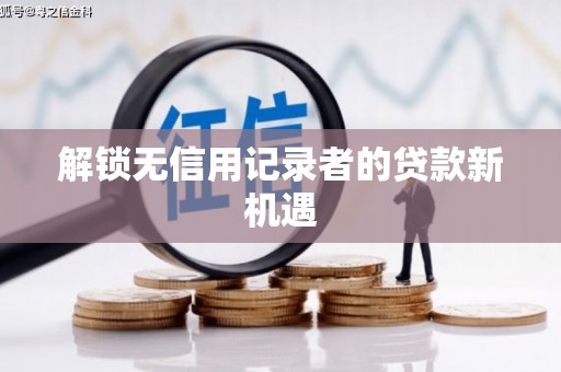 西丰解锁无信用记录者的贷款新机遇