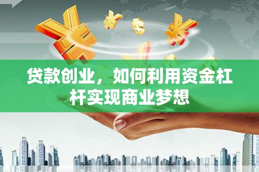 西丰贷款创业，如何利用资金杠杆实现商业梦想