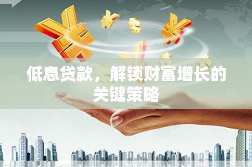 西丰低息贷款，解锁财富增长的关键策略