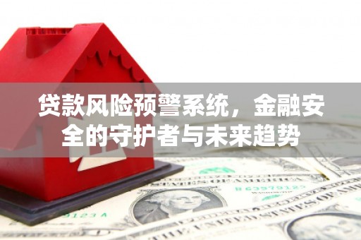 西丰贷款风险预警系统，金融安全的守护者与未来趋势