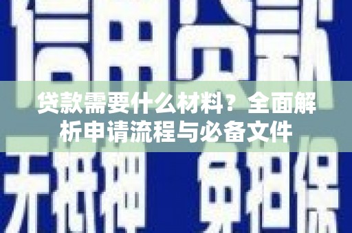 西丰贷款需要什么材料？全面解析申请流程与必备文件