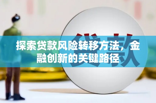 西丰探索贷款风险转移方法，金融创新的关键路径