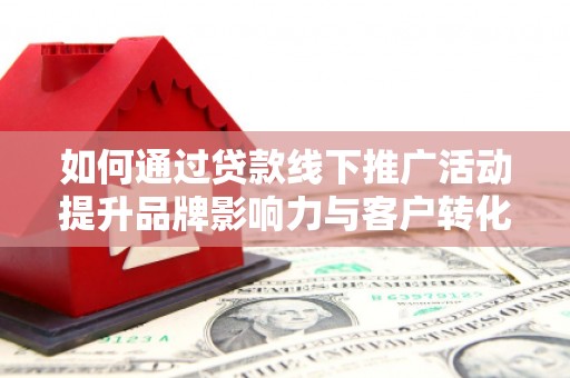 西丰如何通过贷款线下推广活动提升品牌影响力与客户转化率