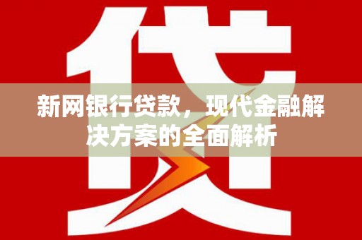 西丰新网银行贷款，现代金融解决方案的全面解析