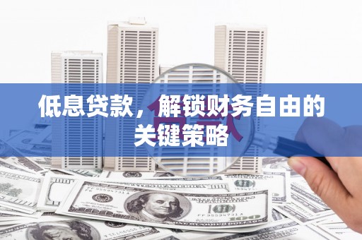 西丰低息贷款，解锁财务自由的关键策略