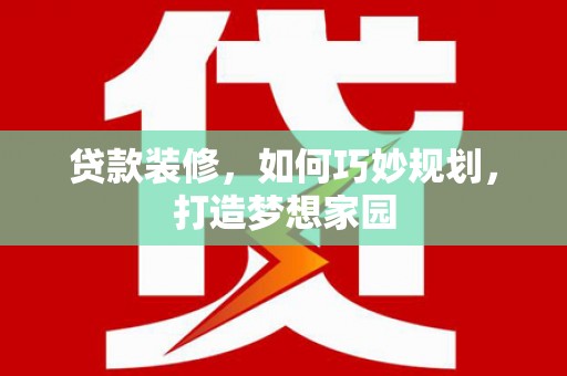 西丰贷款装修，如何巧妙规划，打造梦想家园