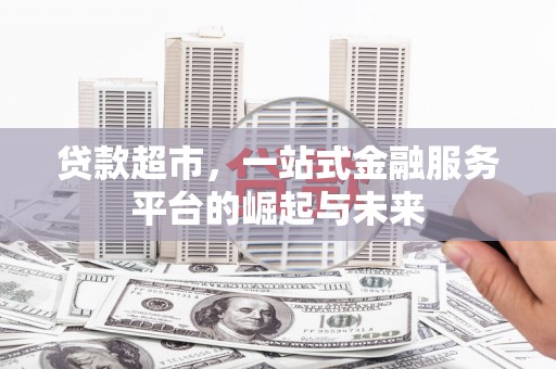 西丰贷款超市，一站式金融服务平台的崛起与未来