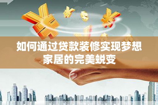 西丰如何通过贷款装修实现梦想家居的完美蜕变