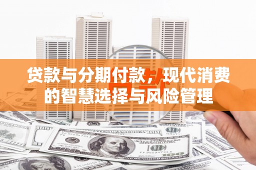 西丰贷款与分期付款，现代消费的智慧选择与风险管理