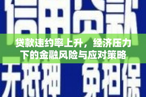 西丰贷款违约率上升，经济压力下的金融风险与应对策略