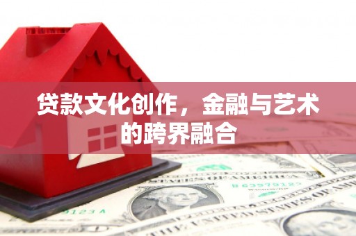 西丰贷款文化创作，金融与艺术的跨界融合
