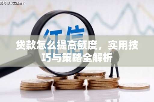 西丰贷款怎么提高额度，实用技巧与策略全解析
