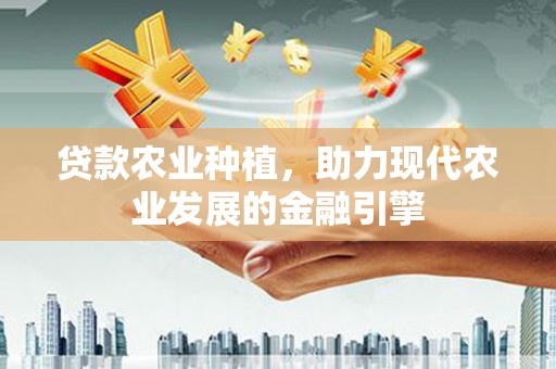 西丰贷款农业种植，助力现代农业发展的金融引擎