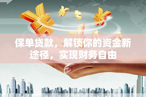 西丰保单贷款，解锁你的资金新途径，实现财务自由