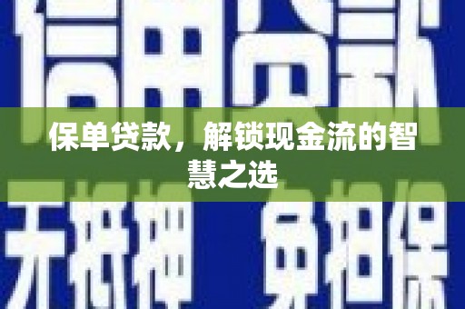 西丰保单贷款，解锁现金流的智慧之选