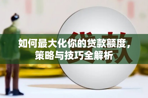 西丰如何最大化你的贷款额度，策略与技巧全解析