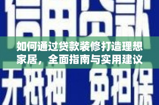 西丰如何通过贷款装修打造理想家居，全面指南与实用建议