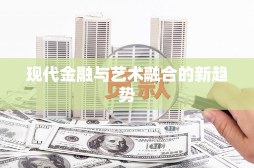 西丰现代金融与艺术融合的新趋势