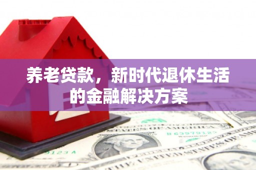 西丰养老贷款，新时代退休生活的金融解决方案