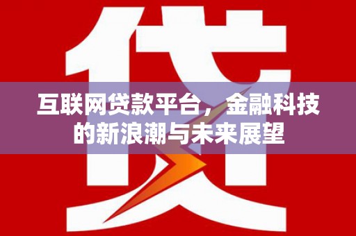 西丰互联网贷款平台，金融科技的新浪潮与未来展望