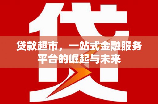 西丰贷款超市，一站式金融服务平台的崛起与未来