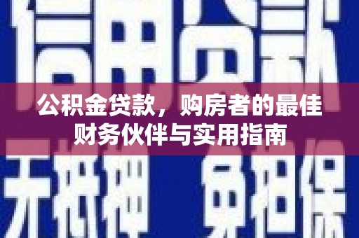 西丰公积金贷款，购房者的最佳财务伙伴与实用指南