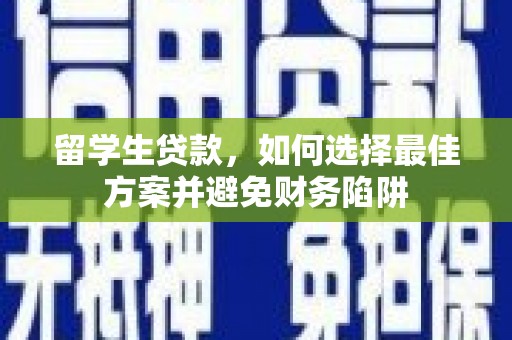 西丰留学生贷款，如何选择最佳方案并避免财务陷阱