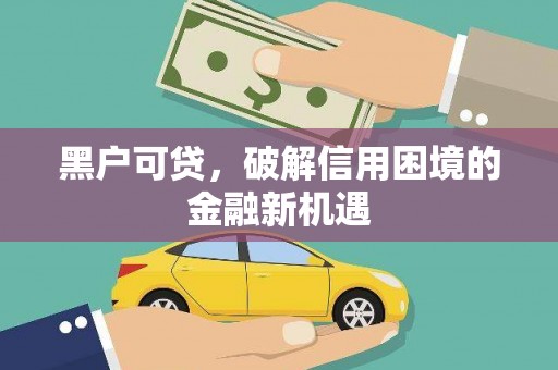 西丰黑户可贷，破解信用困境的金融新机遇