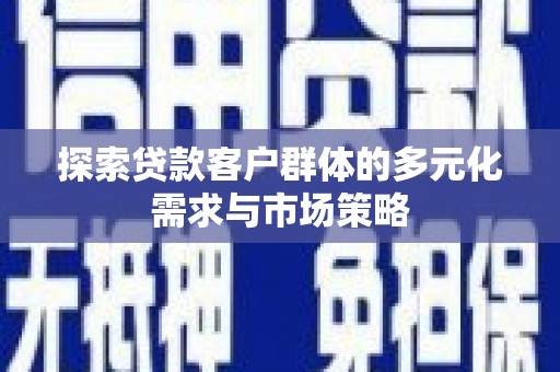 西丰探索贷款客户群体的多元化需求与市场策略