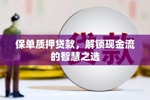 西丰保单质押贷款，解锁现金流的智慧之选