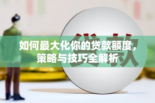 西丰如何最大化你的贷款额度，策略与技巧全解析
