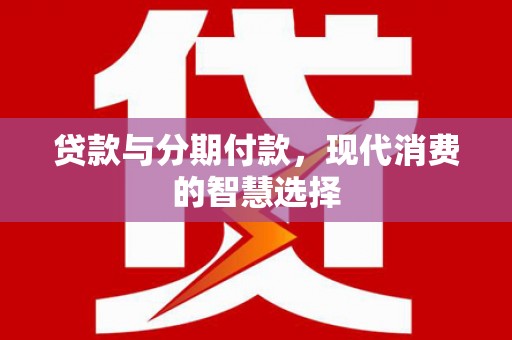 西丰贷款与分期付款，现代消费的智慧选择