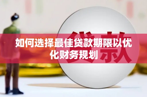 西丰如何选择最佳贷款期限以优化财务规划