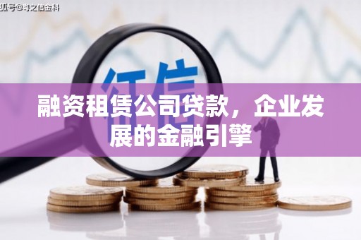 西丰融资租赁公司贷款，企业发展的金融引擎