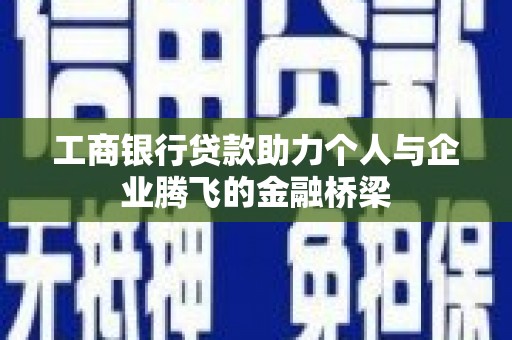 西丰工商银行贷款助力个人与企业腾飞的金融桥梁