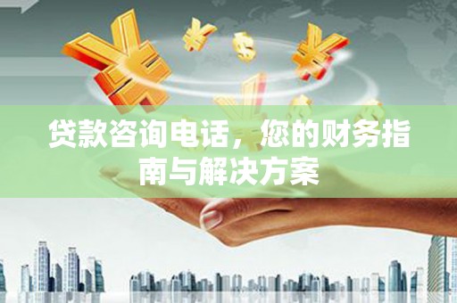 西丰贷款咨询电话，您的财务指南与解决方案